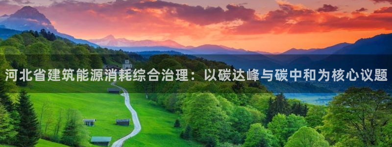 e尊国际-e尊国际官网：河北省建筑能源消耗综合治理：以碳达峰与碳中和为核心议题