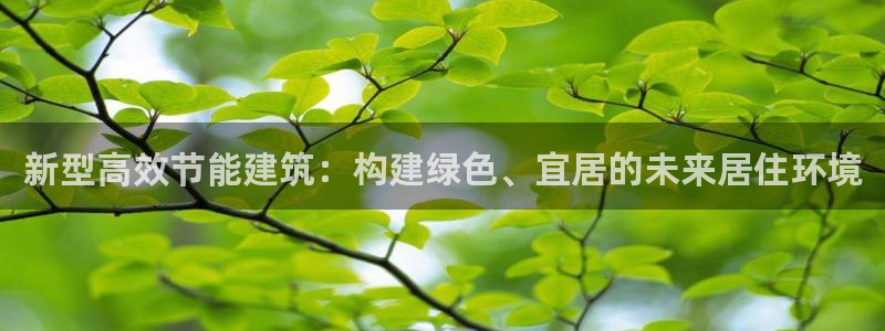 e尊平台：新型高效节能建筑：构建绿色、宜居的未来居住环境