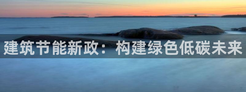 谁知道e尊国际的网址：建筑节能新政：构建绿色低碳未来