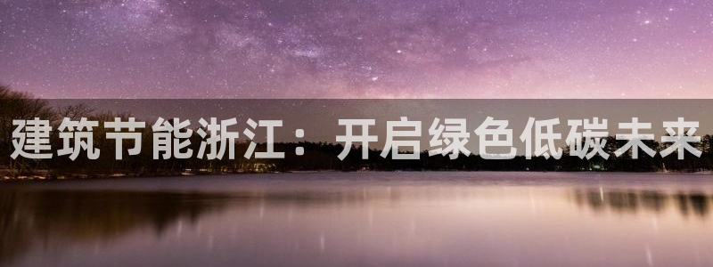 e尊体育：建筑节能浙江：开启绿色低碳未来