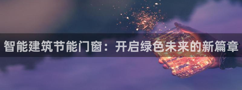 尊亿娱乐国际官网：智能建筑节能门窗：开启绿色未来的新篇章