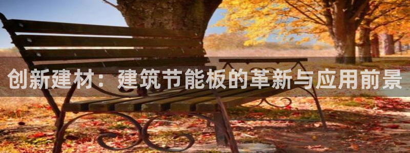 e尊国际可靠吗：创新建材：建筑节能板的革新与应用前景