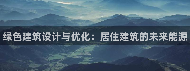 e尊国际平台：绿色建筑设计与优化：居住建筑的未来能源