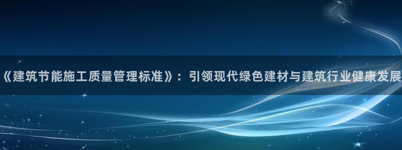e尊国际7779：《建筑节能施工质量管理标准》：引领现代绿色建材与建筑行业健康发展