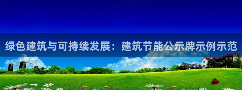e尊国际官网：绿色建筑与可持续发展：建筑节能公示牌示例示范