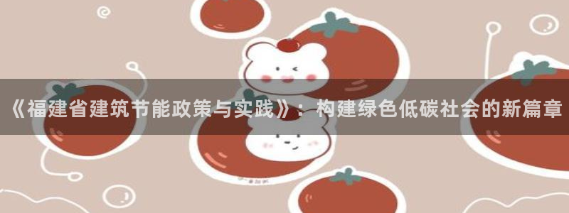 e尊国际可靠吗：《福建省建筑节能政策与实践》：构建绿色低碳社会的新篇章