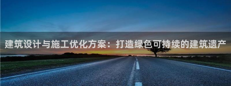 e尊国际平台：建筑设计与施工优化方案：打造绿色可持续的建筑遗产