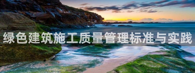 尊亿游戏国际官网：绿色建筑施工质量管理标准与实践