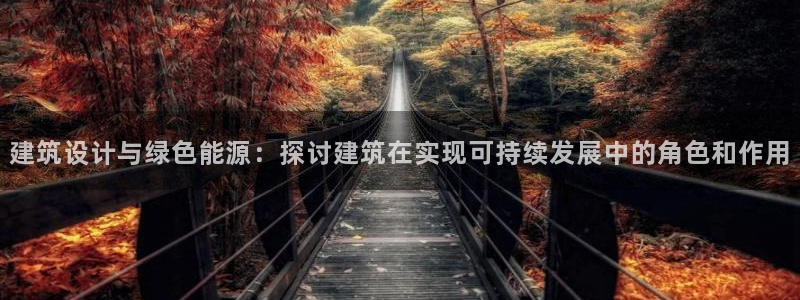 e尊国际7779：建筑设计与绿色能源：探讨建筑在实现可持续发展中的角色和作用