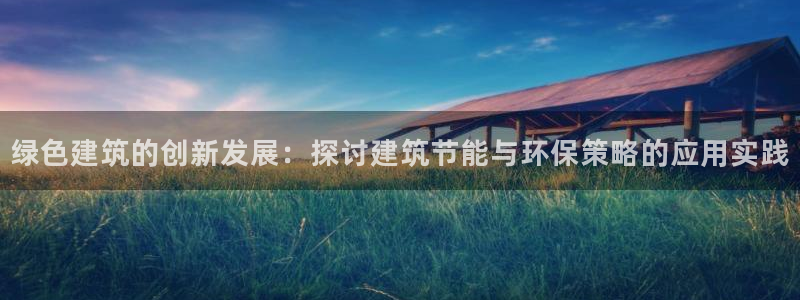 e尊国际娱乐官网地址：绿色建筑的创新发展：探讨建筑节能与环保策略的应用实践