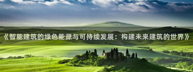 谁知道e尊国际的网址：《智能建筑的绿色能源与可持续发展：构建未来建筑的世界》