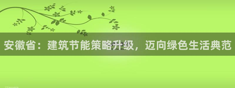 e尊国际是个黑网：安徽省：建筑节能策略升级，迈向绿色生活典范