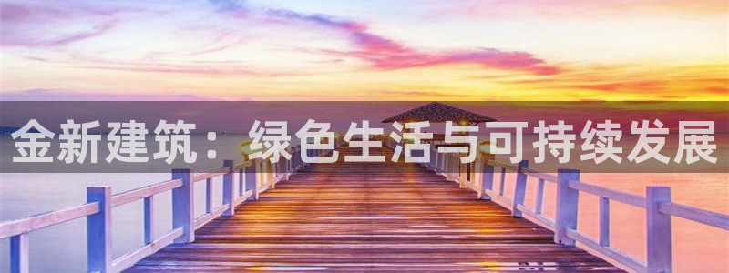 e尊国际-e尊国际官网：金新建筑：绿色生活与可持续发展