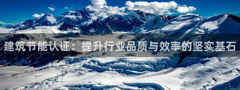 e尊国际可靠吗：建筑节能认证：提升行业品质与效率的坚实基石