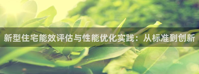 e尊国际7779：新型住宅能效评估与性能优化实践：从标准到创新