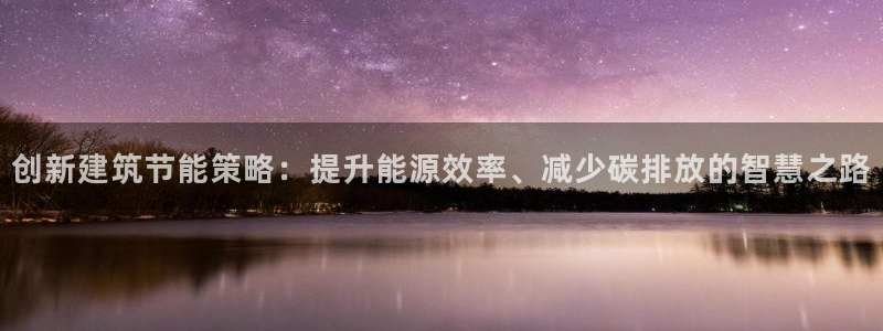 e尊国际的手机登录网站：创新建筑节能策略：提升能源效率、减少碳排放的智慧之路