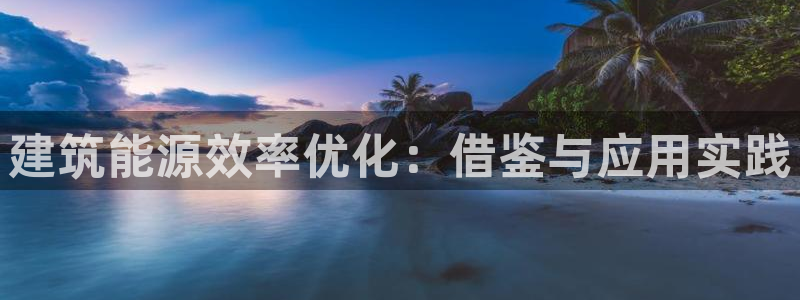 e尊国际官网app：建筑能源效率优化：借鉴与应用实践