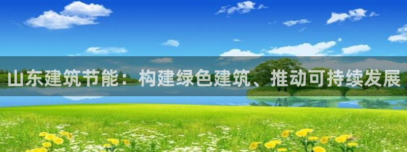 e尊国际娱乐官网地址：山东建筑节能：构建绿色建筑、推动可持续发展