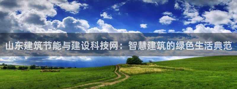 e尊国际地址：山东建筑节能与建设科技网：智慧建筑的绿色生活典范