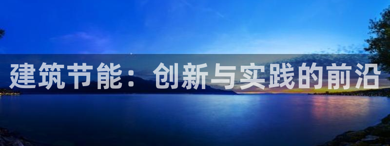 e尊国际的手机登录网站：建筑节能：创新与实践的前沿