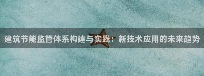e尊国际娱乐官网地址：建筑节能监管体系构建与实践：新技术应用的未来趋势