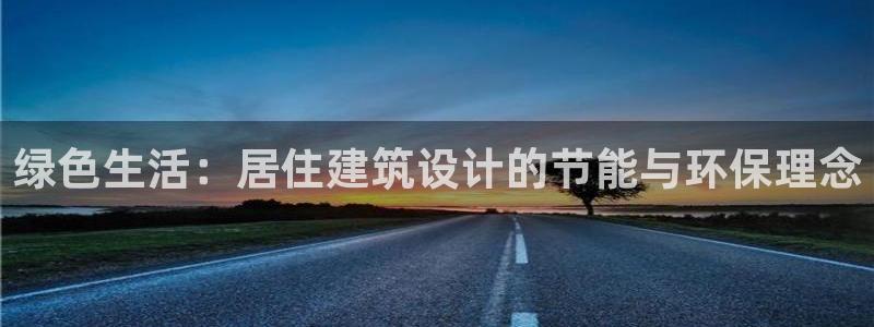 e尊国际-e尊国际官网：绿色生活：居住建筑设计的节能与环保理念