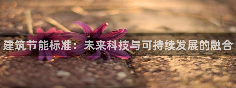 尊亿游戏国际官网：建筑节能标准：未来科技与可持续发展的融合