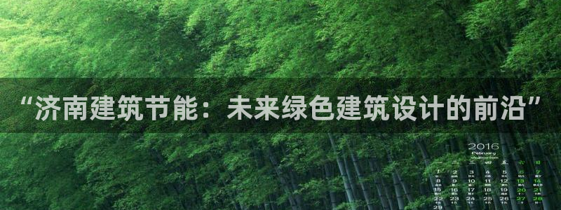 e尊国际平台：“济南建筑节能：未来绿色建筑设计的前沿”
