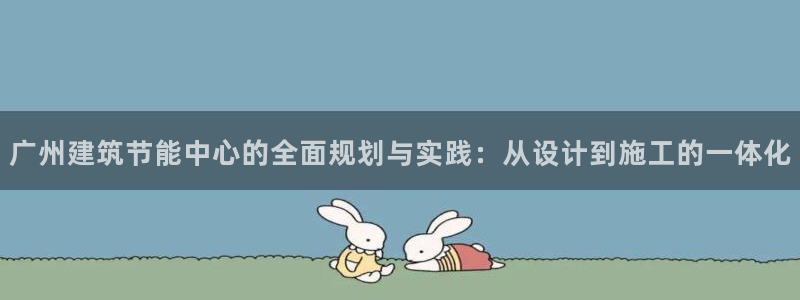 e尊国际娱乐官网下载：广州建筑节能中心的全面规划与实践：从设计到施工的一体化