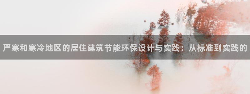 e尊国际网址：严寒和寒冷地区的居住建筑节能环保设计与实践：从标准到实践的