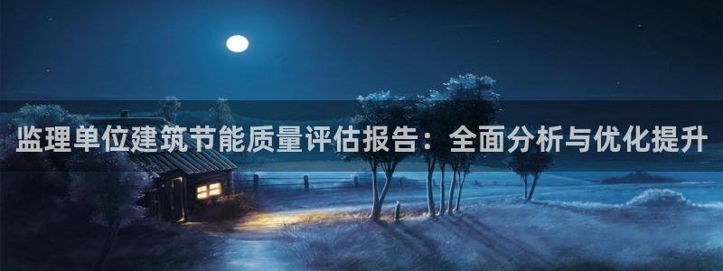 e尊国际客户端：监理单位建筑节能质量评估报告：全面分析与优化提升