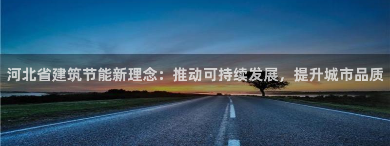 e尊国际客户端下载：河北省建筑节能新理念：推动可持续发展，提升城市品质
