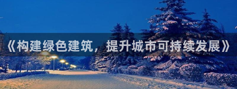 e尊国际客户端：《构建绿色建筑，提升城市可持续发展》