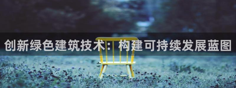 e尊国际客户端下载：创新绿色建筑技术：构建可持续发展蓝图