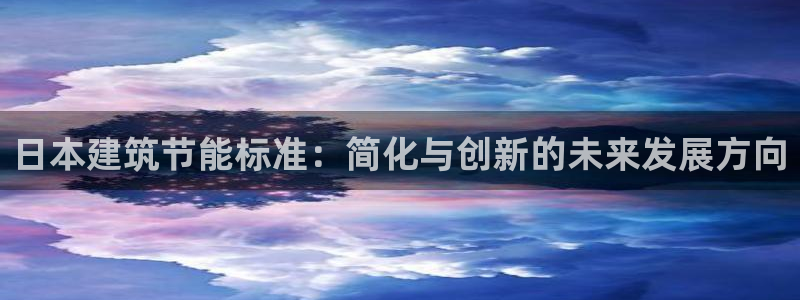 e尊国际官网·网址：日本建筑节能标准：简化与创新的未来发展方向