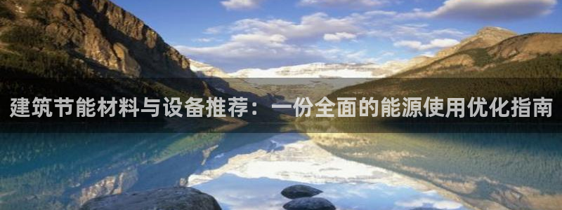 e尊国际的手机登录网站：建筑节能材料与设备推荐：一份全面的能源使用优化指南