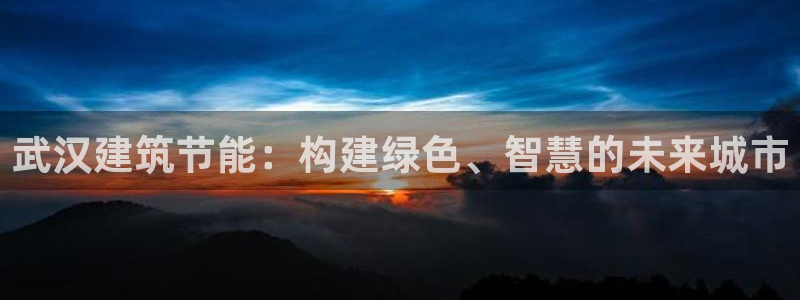 尊亿娱乐国际官网：武汉建筑节能：构建绿色、智慧的未来城市
