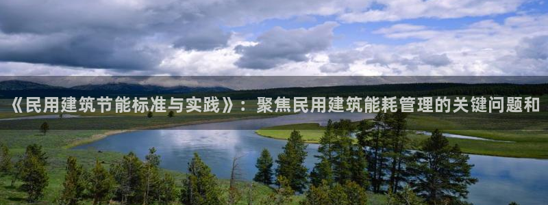 e尊国际官方网站：《民用建筑节能标准与实践》：聚焦民用建筑能耗管理的关键问题和