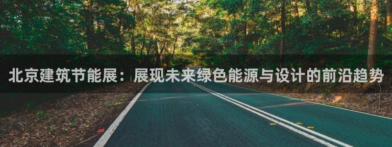 e尊国际客户端下载：北京建筑节能展：展现未来绿色能源与设计的前沿趋势
