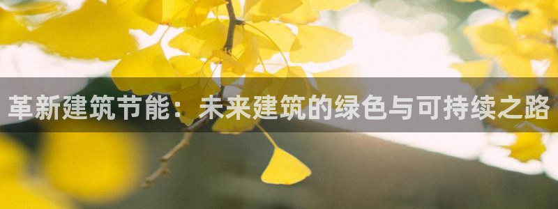 e尊电竞：革新建筑节能：未来建筑的绿色与可持续之路