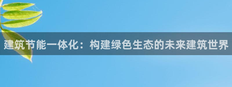 e尊国际官网app：建筑节能一体化：构建绿色生态的未来建筑世界