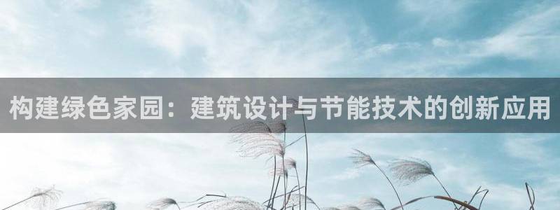 e尊国际平台：构建绿色家园：建筑设计与节能技术的创新应用