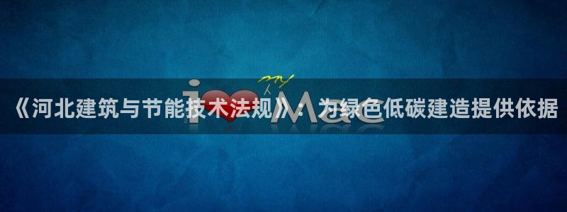 E尊国际网站：《河北建筑与节能技术法规》：为绿色低碳建造提供依据