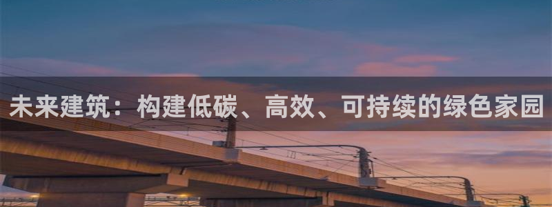 e尊国际-e尊国际官网：未来建筑：构建低碳、高效、可持续的绿色家园