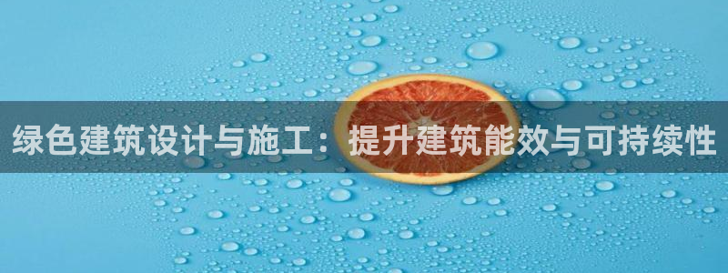 e尊国际平台：绿色建筑设计与施工：提升建筑能效与可持续性