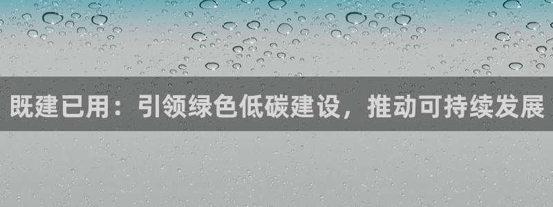 e尊国际是个黑网：既建已用：引领绿色低碳建设，推动可持续发展