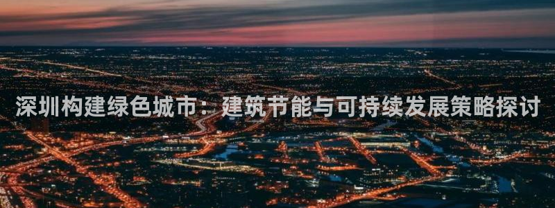 e尊电竞：深圳构建绿色城市：建筑节能与可持续发展策略探讨