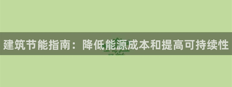 尊亿娱乐国际官网：建筑节能指南：降低能源成本和提高可持续性