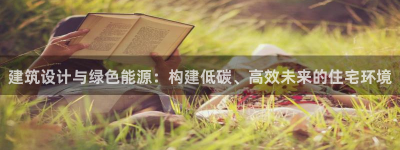 e尊国际娱乐官网下载：建筑设计与绿色能源：构建低碳、高效未来的住宅环境