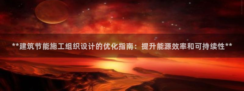e尊国际官网：**建筑节能施工组织设计的优化指南：提升能源效率和可持续性**
